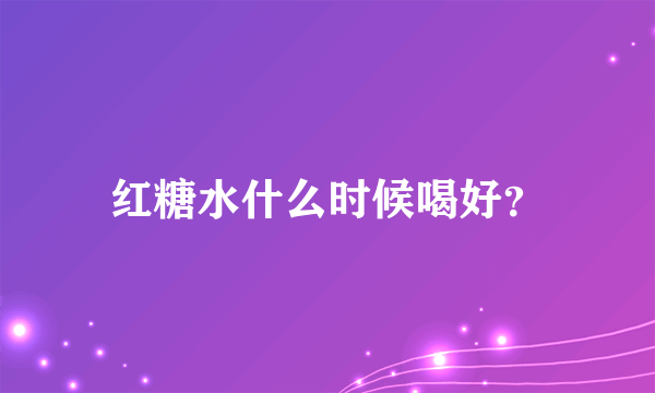 红糖水什么时候喝好？