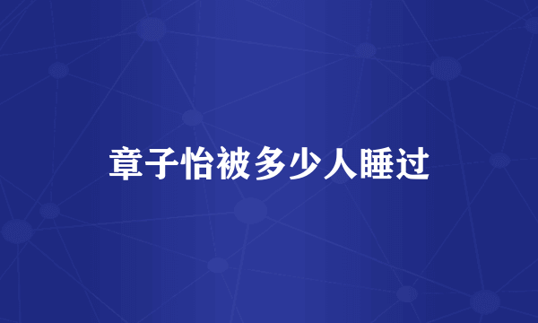 章子怡被多少人睡过