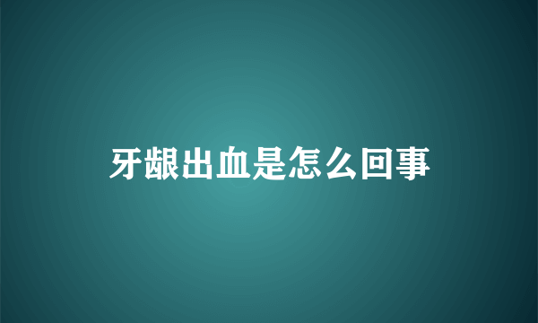 牙龈出血是怎么回事