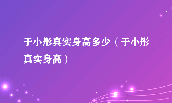 于小彤真实身高多少（于小彤真实身高）