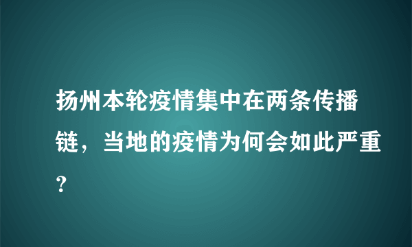 扬州本轮疫情集中在两条传播链，当地的疫情为何会如此严重？