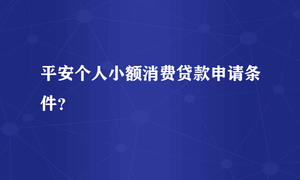 平安个人小额消费贷款申请条件？