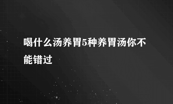 喝什么汤养胃5种养胃汤你不能错过