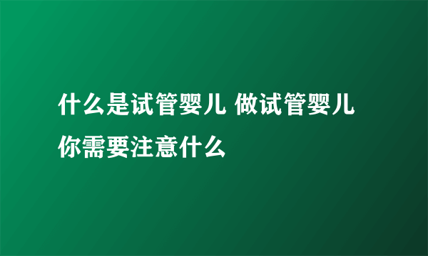 什么是试管婴儿 做试管婴儿你需要注意什么