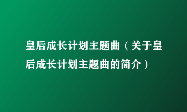 皇后成长计划主题曲（关于皇后成长计划主题曲的简介）