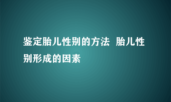 鉴定胎儿性别的方法  胎儿性别形成的因素