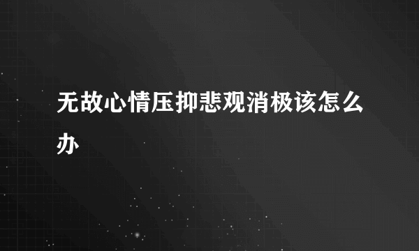 无故心情压抑悲观消极该怎么办