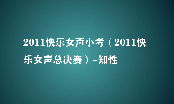 2011快乐女声小考（2011快乐女声总决赛）-知性