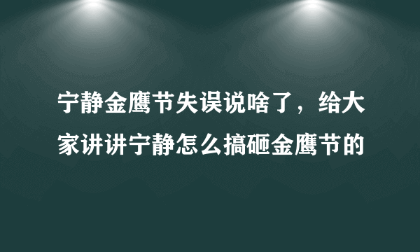 宁静金鹰节失误说啥了，给大家讲讲宁静怎么搞砸金鹰节的