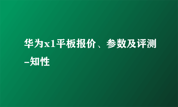 华为x1平板报价、参数及评测-知性