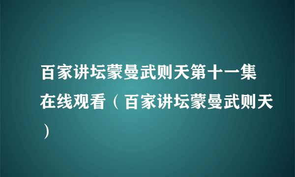 百家讲坛蒙曼武则天第十一集在线观看（百家讲坛蒙曼武则天）