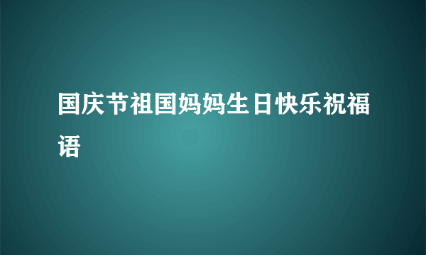 国庆节祖国妈妈生日快乐祝福语