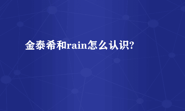 金泰希和rain怎么认识?