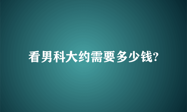 看男科大约需要多少钱?