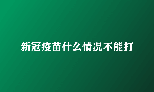 新冠疫苗什么情况不能打