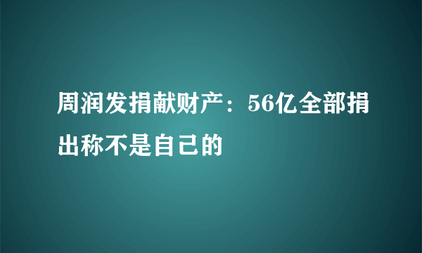 周润发捐献财产：56亿全部捐出称不是自己的