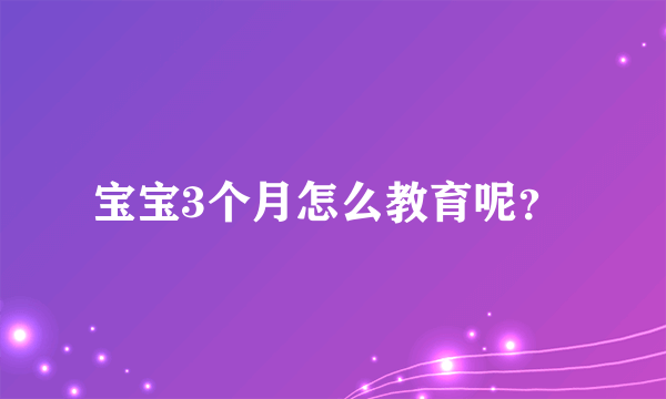 宝宝3个月怎么教育呢？ 