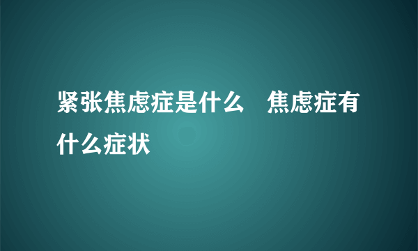 紧张焦虑症是什么   焦虑症有什么症状