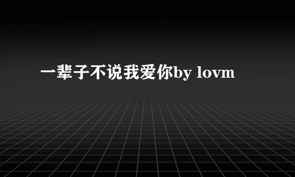 一辈子不说我爱你by lovm