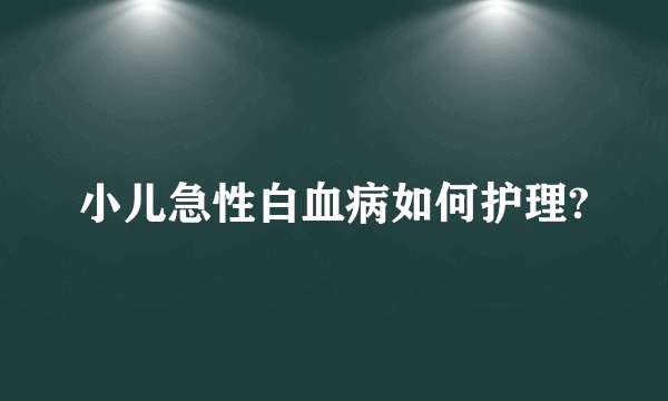 小儿急性白血病如何护理?