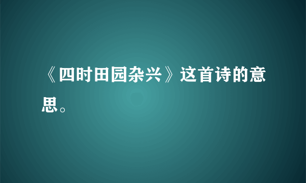 《四时田园杂兴》这首诗的意思。