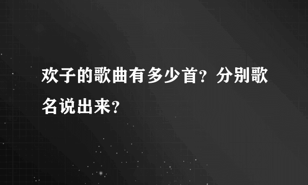 欢子的歌曲有多少首？分别歌名说出来？