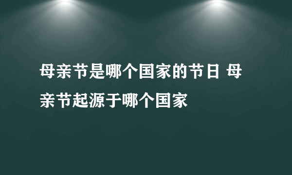 母亲节是哪个国家的节日 母亲节起源于哪个国家