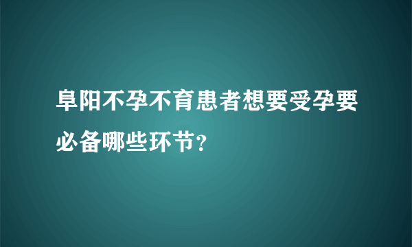 阜阳不孕不育患者想要受孕要必备哪些环节？