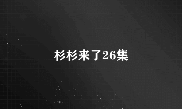 杉杉来了26集