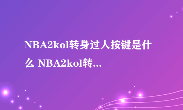 NBA2kol转身过人按键是什么 NBA2kol转身过人怎么按