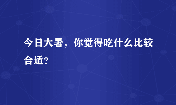 今日大暑，你觉得吃什么比较合适？