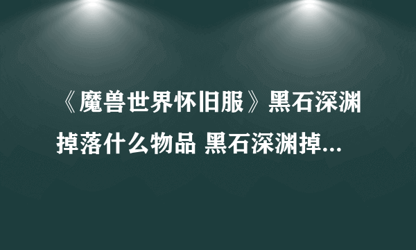 《魔兽世界怀旧服》黑石深渊掉落什么物品 黑石深渊掉落物品大全