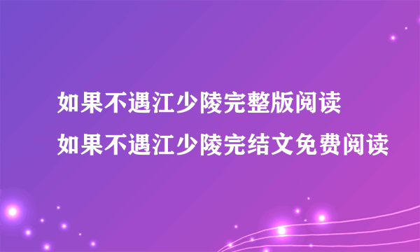 如果不遇江少陵完整版阅读 如果不遇江少陵完结文免费阅读