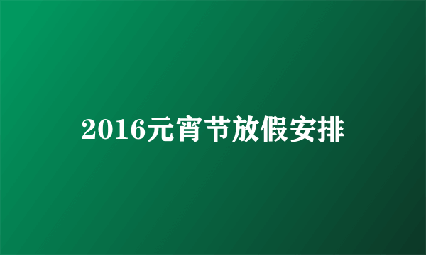 2016元宵节放假安排