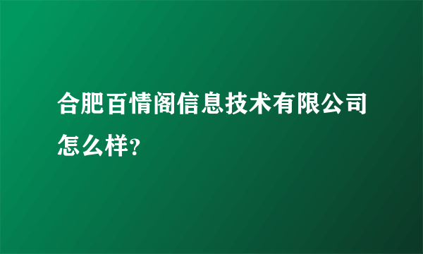 合肥百情阁信息技术有限公司怎么样？