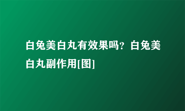 白兔美白丸有效果吗？白兔美白丸副作用[图]