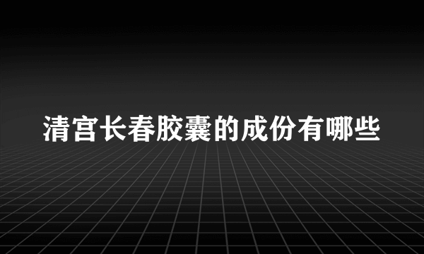 清宫长春胶囊的成份有哪些