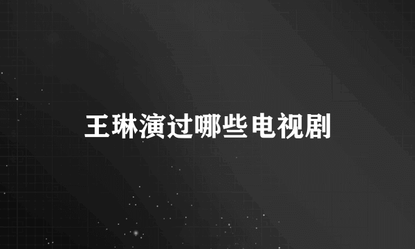 王琳演过哪些电视剧