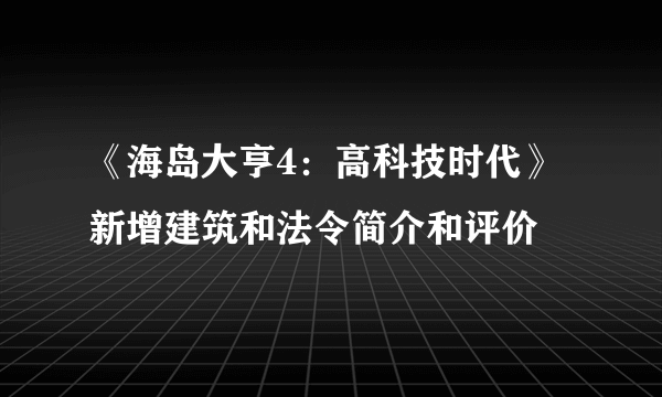 《海岛大亨4：高科技时代》新增建筑和法令简介和评价