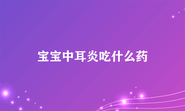 宝宝中耳炎吃什么药