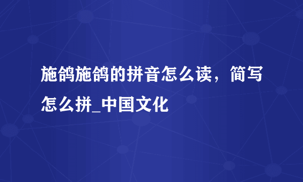 施鸽施鸽的拼音怎么读，简写怎么拼_中国文化