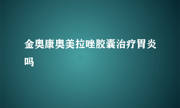 金奥康奥美拉唑胶囊治疗胃炎吗