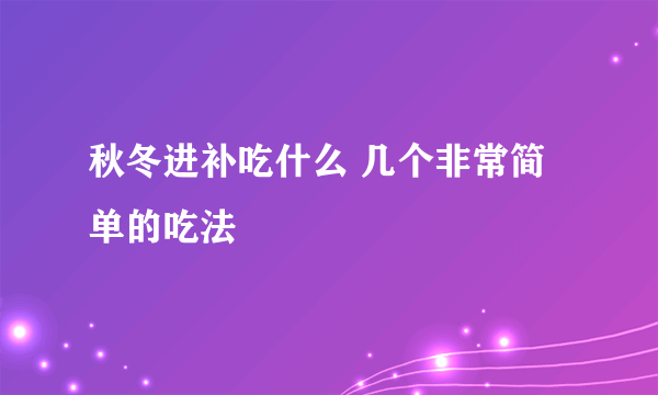 秋冬进补吃什么 几个非常简单的吃法