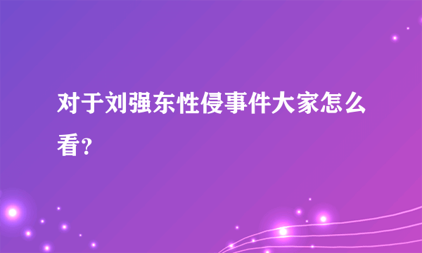 对于刘强东性侵事件大家怎么看？