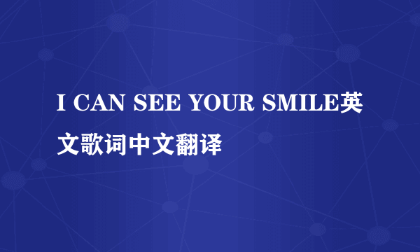 I CAN SEE YOUR SMILE英文歌词中文翻译