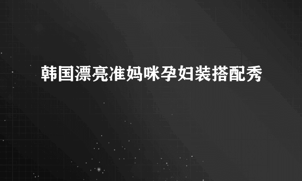 韩国漂亮准妈咪孕妇装搭配秀