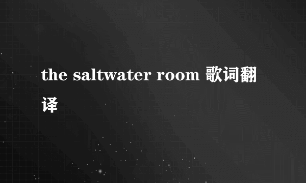 the saltwater room 歌词翻译