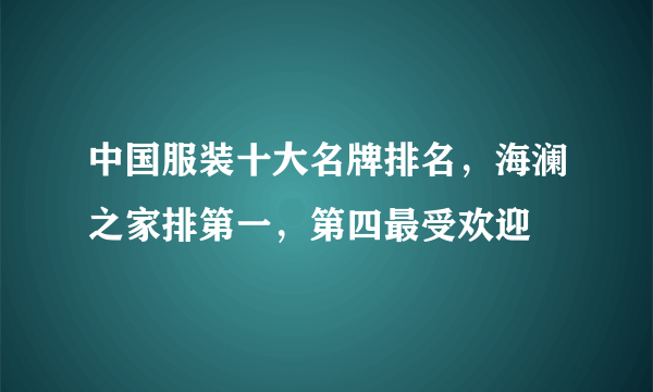 中国服装十大名牌排名，海澜之家排第一，第四最受欢迎