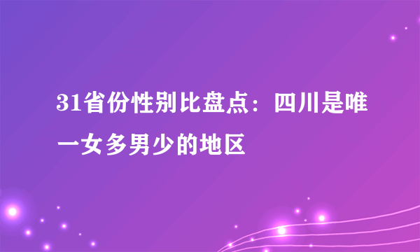 31省份性别比盘点：四川是唯一女多男少的地区