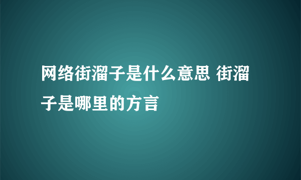 网络街溜子是什么意思 街溜子是哪里的方言